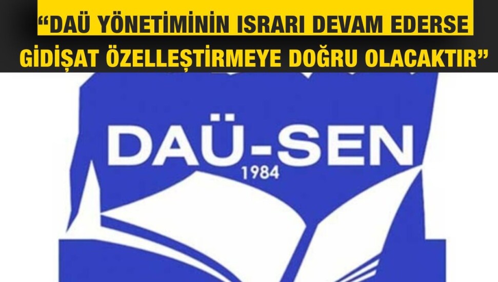 DAÜ-Sen DAÜ Yönetimi ve Hükümetin Üniversiteyi vasat yapacak bir yola girdiğini savundu
