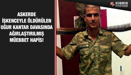 Uğur Kantar'ın işkenceden ölümüne ağırlaştırılmış müebbet hapis!