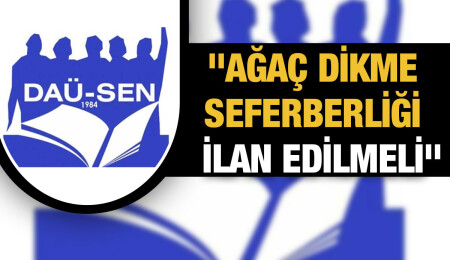 DAÜ-SEN:  2022 ve 2023 yılı için ağaç dikme seferberliği ilan edilmelidir