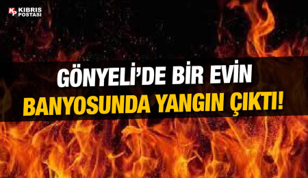 Gönyeli’de bir evin banyosunda çıkan yangın maddi hasara neden oldu