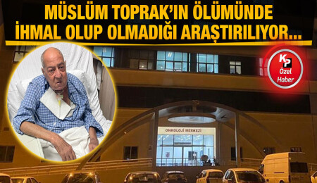 Müslüm Toprak’ın ölümünde ihmal olduğu iddia edildi!