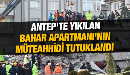 Gaziantep'te yıkılan Bahar Apartmanı'nın müteahhidi tutuklandı