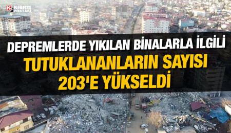 Kahramanmaraş merkezli depremlerde yıkılan binalarla ilgili tutuklananların sayısı 203'e yükseldi