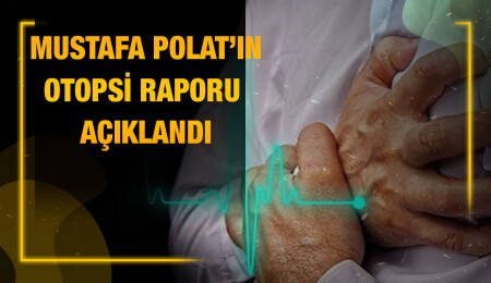 Mustafa Polat’ın ölüm sebebi “kalp yetmezliği ve kalp krizi”