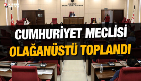 Cumhuriyet Meclisi olağanüstü toplandı
