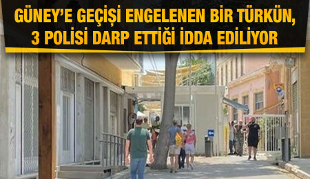 Güney Kıbrıs’a geçmesine izin verilmeyen Türk "3 Rum polisi darp etti" iddiası