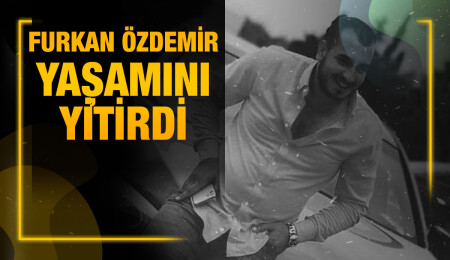 Minareliköy sakini Furkan Özdemir hayata gözlerini yumdu