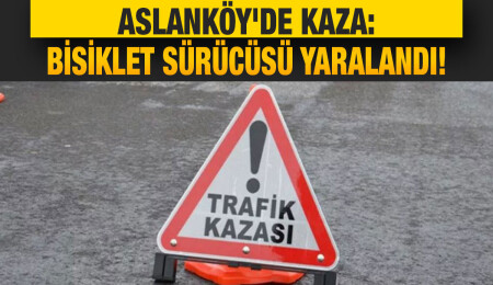 Aslanköy kavşağında kaza: Bisiklet sürücüsü yaralandı