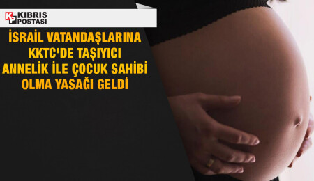 İsrail vatandaşlarına KKTC’de taşıyıcı anne yöntemiyle çocuk sahibi olma yasağı getirildi