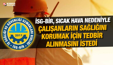 İSG-BİR: Güneşin en yoğun olduğu saatlerde dışarıda çalışma süreleri azaltılmalı