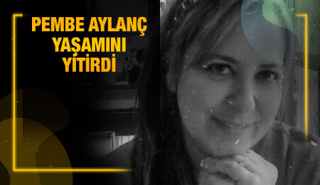 Pembe Aylanç hayatını kaybetti