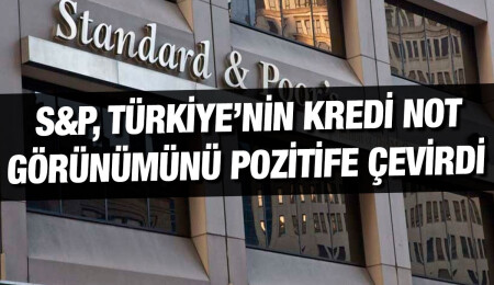 S&P, Türkiye'nin kredi notu görünümünü 'durağan'dan 'pozitif'e çevirdi