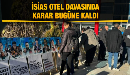 İsias Otel davasında sanık avukatlarının ve savcılığın mütalaası sonrasında ara karar açıklanacak