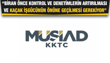 MÜSİAD KKTC: Her sektörde ciddi boyutlarda kaçak iş gücü arttı