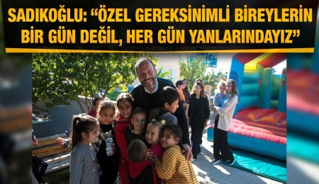 Hasan Sadıkoğlu: Özel gereksinimli bireylere desteğimiz yeni dönemde de devam edecek