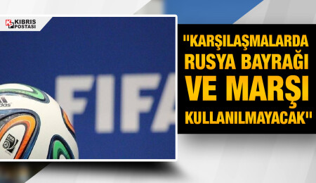 FIFA: Rusya'da maç oynanmayacak, karşılaşmalarda Rusya bayrağı ve marşı kullanılmayacak