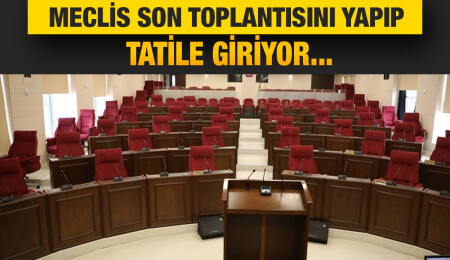 Meclis bugün son toplantısını yapacak