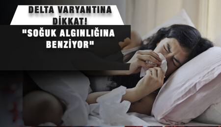 Koronavirüsün Delta varyantının belirtileri 'soğuk algınlığına benziyor'