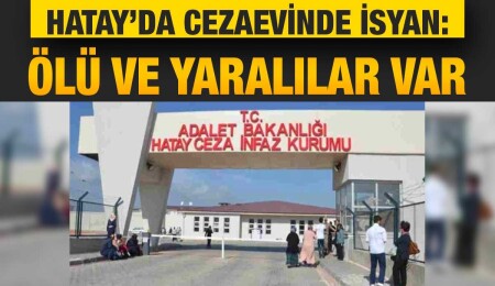 Hatay Cezaevi'nde firar girişimi: Ateşle karşılık verildi, üç mahkum hayatını kaybetti