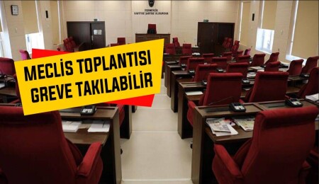 Meclis toplantısı sendikaların grevine takılabilir