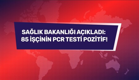 Şantiyede çalışan 85 işçi pozitif!