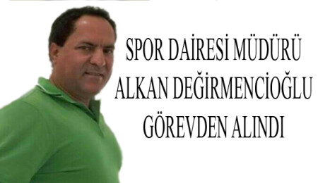 Spor Dairesi Müdürü Değirmencioğlu görevden alındı