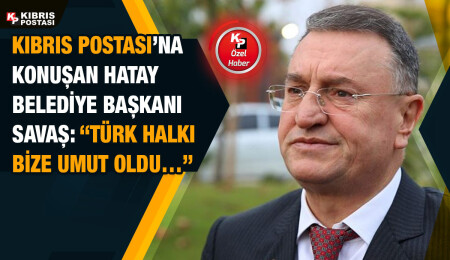 Hatay Belediye Başkanı Lütfü Savaş Kıbrıs Postası’na konuştu: “Küçük bir kıyamet yaşadık..”