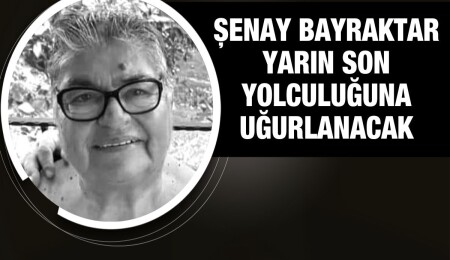 Şenay Bayraktar hayatını kaybetti
