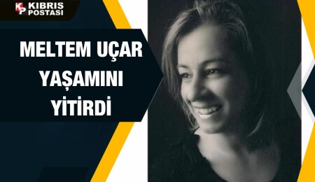 Meltem Uçar hayatını kaybetti