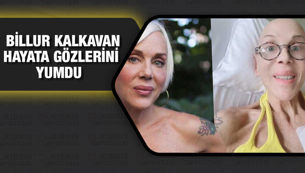Billur Kalkavan hayatını kaybetti!