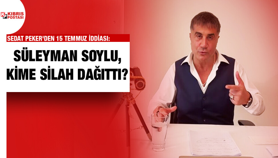 Sedat Peker’den yeni iddia: Süleyman Soylu, 15 Temmuz’dan sonra silah dağıttırdı