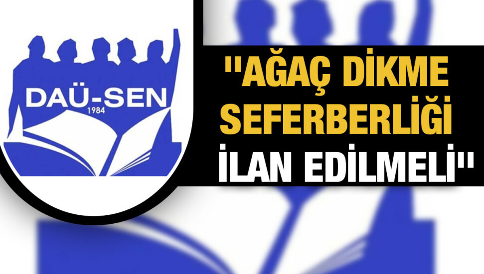 DAÜ-SEN:  2022 ve 2023 yılı için ağaç dikme seferberliği ilan edilmelidir