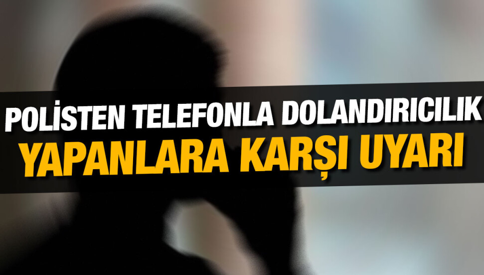 Polis telefonla dolandırıcılık yapanlara karşı yeniden uyardı