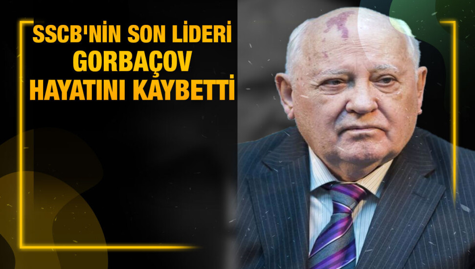 Sovyetler Birliği'nin son lideri Mihail Gorbaçov hayatını kaybetti