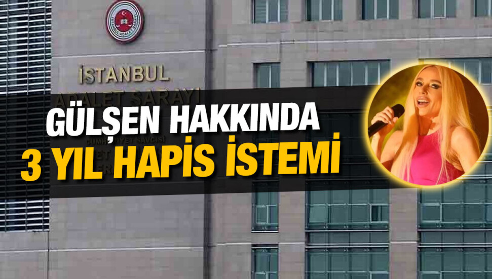Şarkıcı Gülşen hakkında 3 yıla kadar hapis cezası istemiyle iddianame hazırlandı
