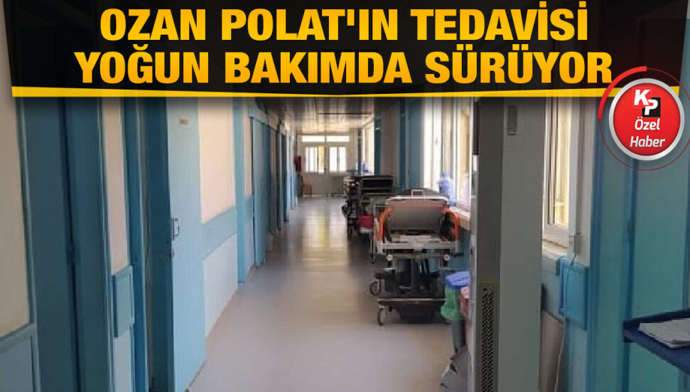 19 yaşındaki Ozan Polat'ın durumu ciddiyetini koruyor