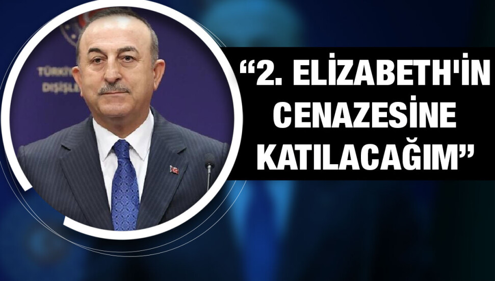 2. Elizabeth'in 19 Eylül'deki cenaze töreninde Türkiye'yi Mevlüt Çavuşoğlu temsil edecek