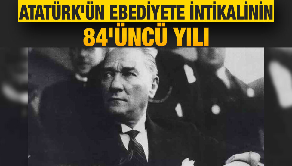 Büyük Önder Atatürk'ün ebediyete intikali: 84 yıldır bitmeyen özlem