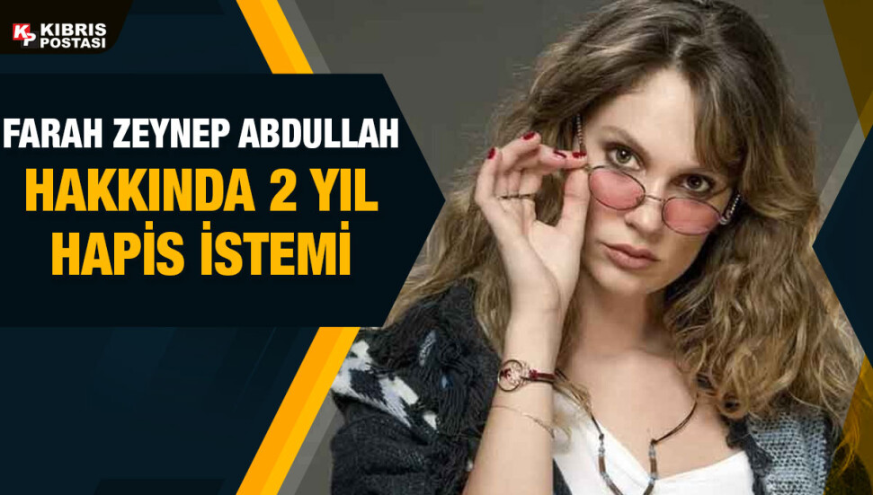 Farah Zeynep Abdullah’ın 2 yıl 4 aya kadar hapsi istendi