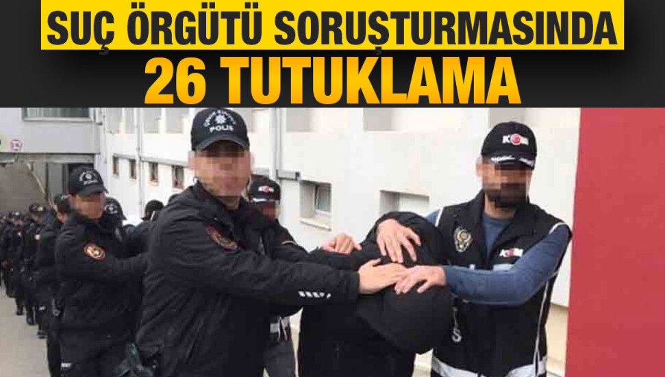 Adana merkezli 4 il ve KKTC’de suç örgütü operasyonunda yakalanan 26 zanlı tutuklandı