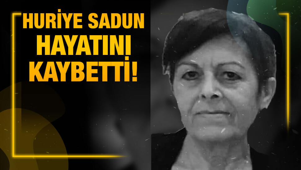 Huriye Sadun yaşamını yitirdi