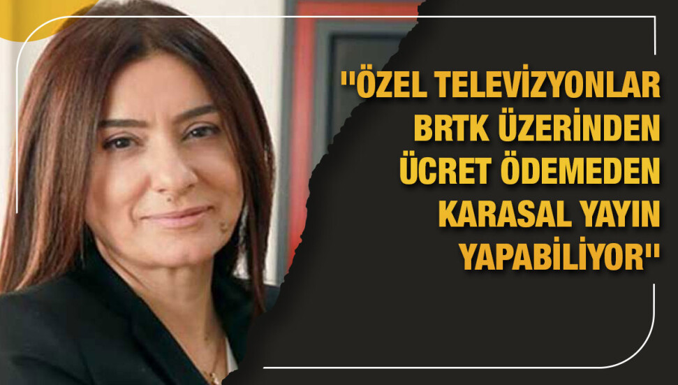 Meryem Özkurt: Özel televizyonlar BRTK üzerinden ücret ödemeden karasal yayın yapabiliyor
