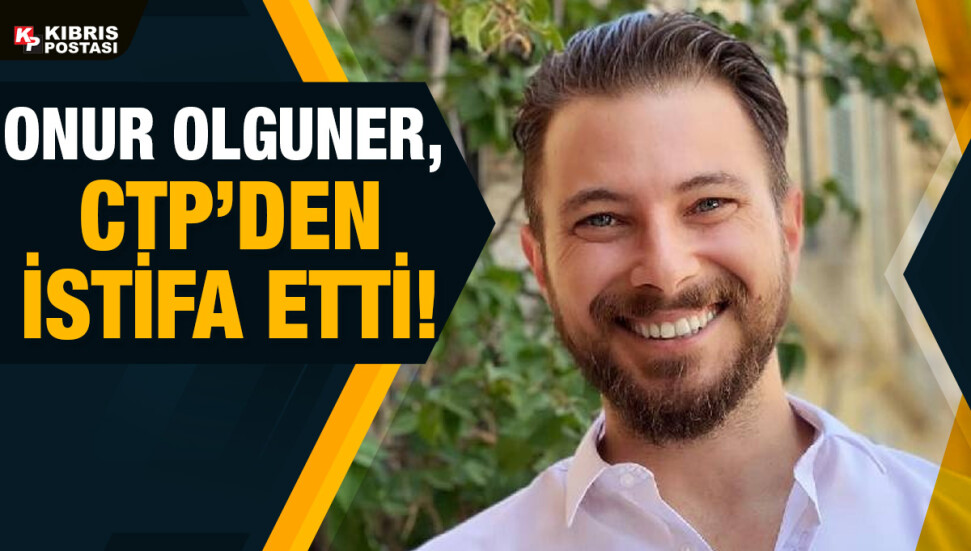 Onur Olguner, CTP’den istifa ettiğini duyurdu