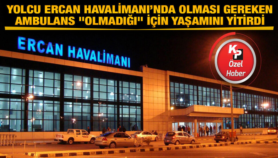 57 yaşındaki yolcu Ercan Havalimanı'nda olması gereken ambulans "olmadığı" için hayatını kaybetti