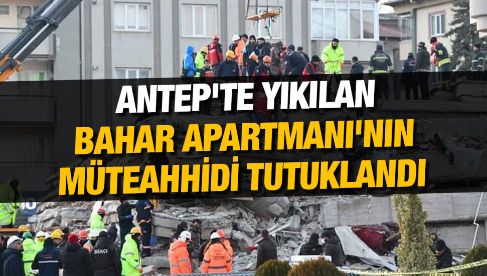 Gaziantep'te yıkılan Bahar Apartmanı'nın müteahhidi tutuklandı
