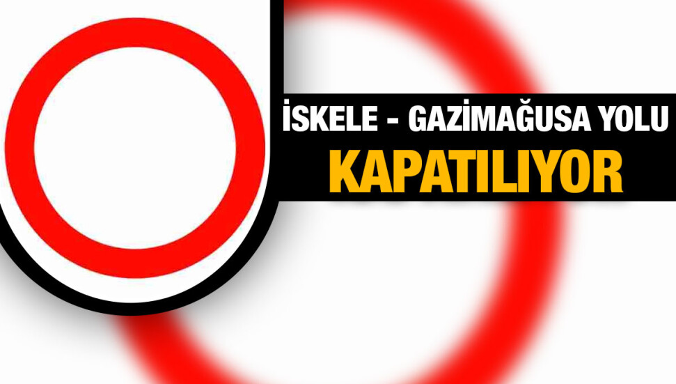 İskele - Gazimağusa bölünmüş ana yolu ikinci bir duyuruya kadar bugün kapatılıyor