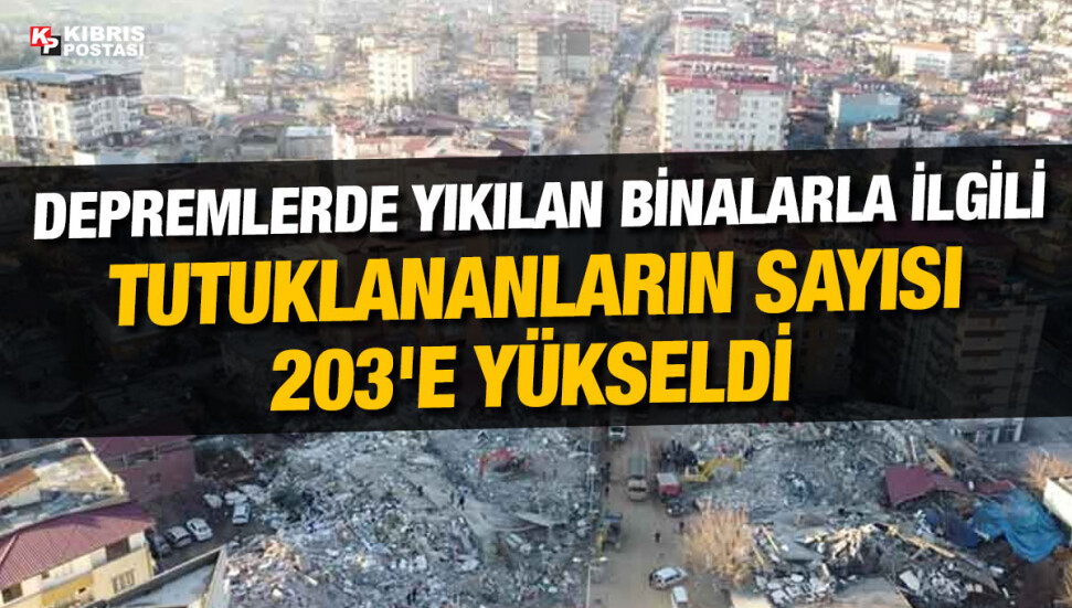 Kahramanmaraş merkezli depremlerde yıkılan binalarla ilgili tutuklananların sayısı 203'e yükseldi