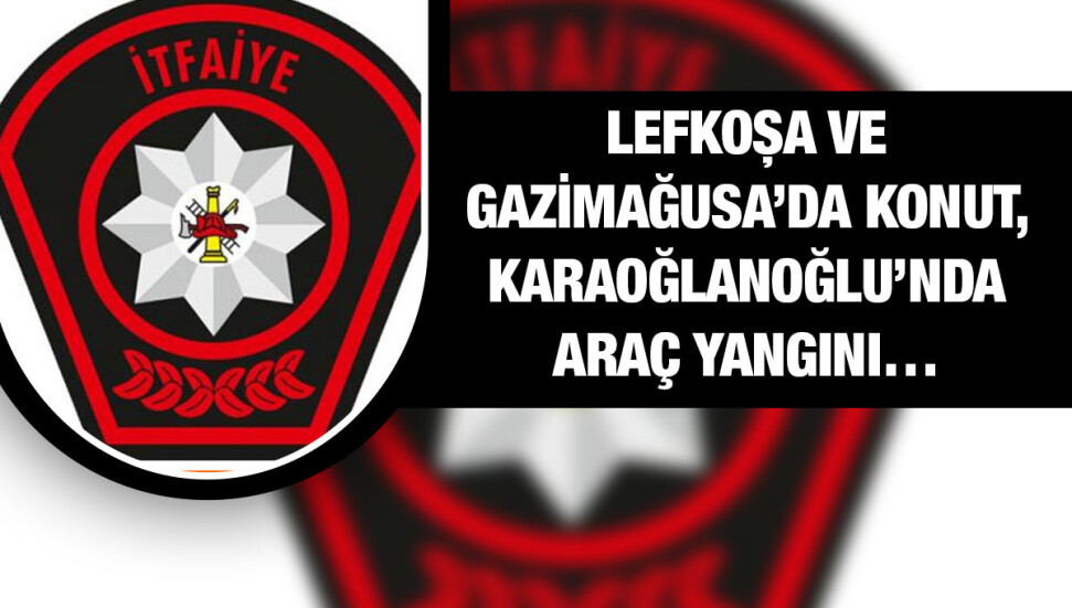Lefkoşa ve Gazimağusa’da konut, Karaoğlanoğlu’nda araç yangını meydana geldi