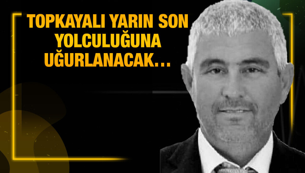 Sadık Özcan Topkayalı yarın son yolculuğuna uğurlanacak…
