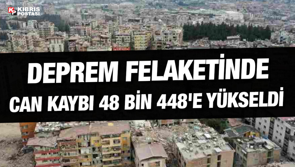 Kahramanmaraş merkezli depremler nedeniyle 48 bin 448 kişi hayatını kaybetti